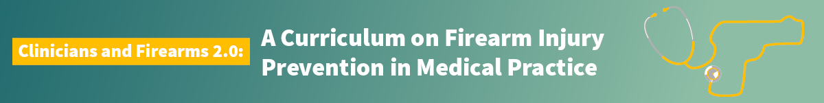 Clinicians and Firearms 2.0: A Curriculum on Firearm Injury Prevention in Medical Practice Banner